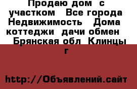 Продаю дом, с участком - Все города Недвижимость » Дома, коттеджи, дачи обмен   . Брянская обл.,Клинцы г.